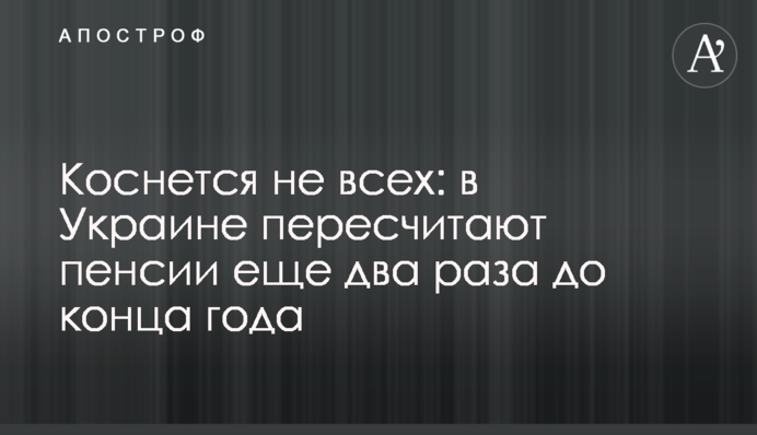 Коснется не всех: в Украине пересчитают пенсии  еще два раза до конца года