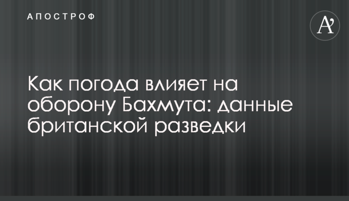 Як погода впливає на оборону Бахмута: дані британської розвідки