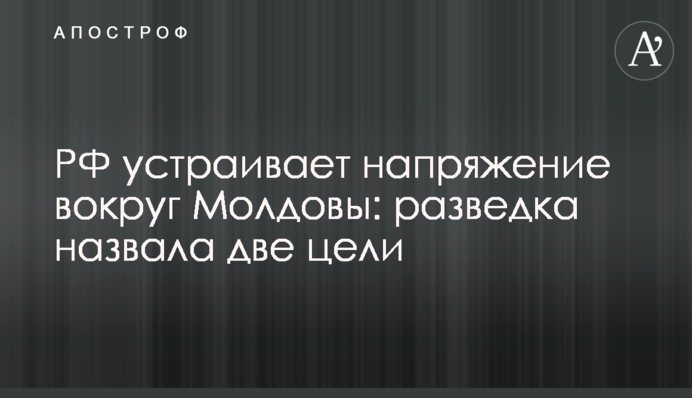 РФ устраивает напряжение вокруг Молдовы: разведка назвала две цели