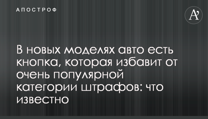 У нових моделях авто є кнопка, яка врятує від дуже популярної категорії штрафів: що відомо