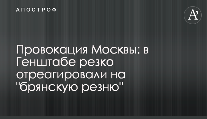 Провокація Москви: у Генштабі різко відреагували на "брянську різанину"