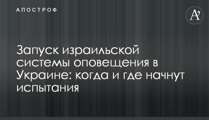 Запуск ізраїльської системи оповіщення в Україні: коли і де розпочнуть випробування