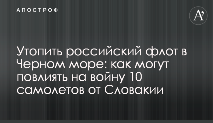 Утопить российский флот в Черном море: как могут повлиять на войну 10 самолетов от Словакии