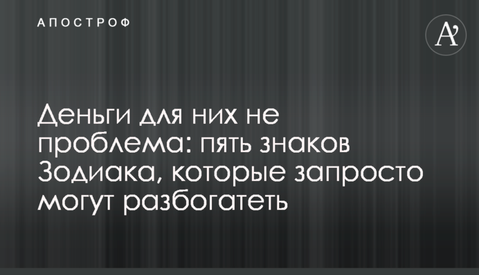 Деньги для них не проблема: пять знаков Зодиака, которые запросто могут разбогатеть