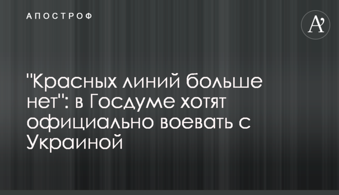 "Червоних ліній більше немає": у Держдумі хочуть офіційно воювати з Україною