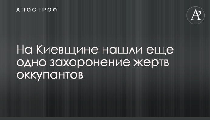 На Київщині знайшли ще одне поховання жертв окупантів