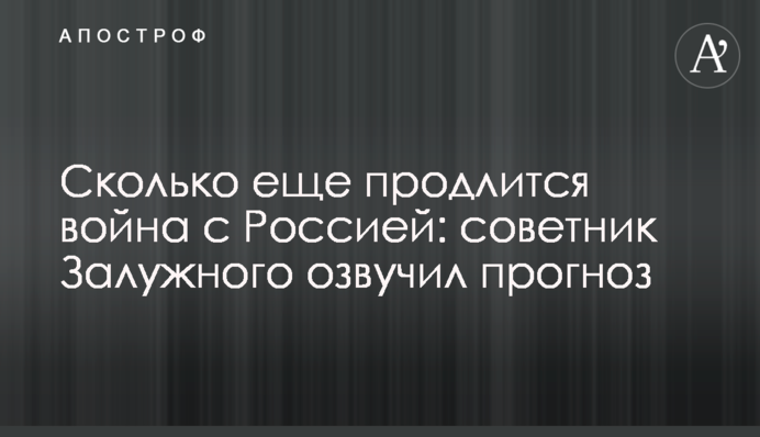 Скільки триватиме війна з Росією: радник Залужного озвучив прогноз