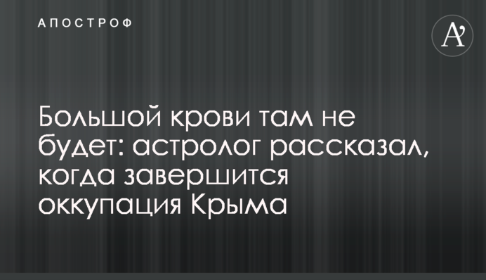 Большой крови там не будет: астролог рассказал, когда завершится оккупация Крыма