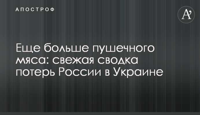 Ще більше гарматного м'яса: свіже зведення втрат Росії в Україні