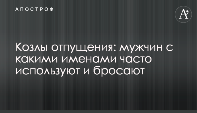Козлы отпущения: мужчин с какими именами часто используют и бросают
