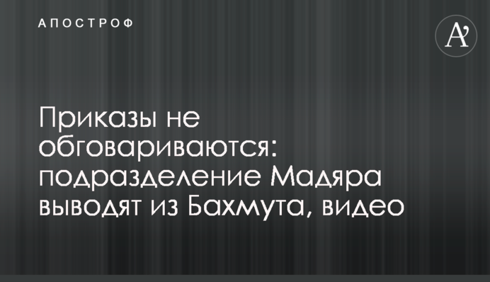 Накази не обговорюються: підрозділ Мадяра виводять із Бахмута, відео