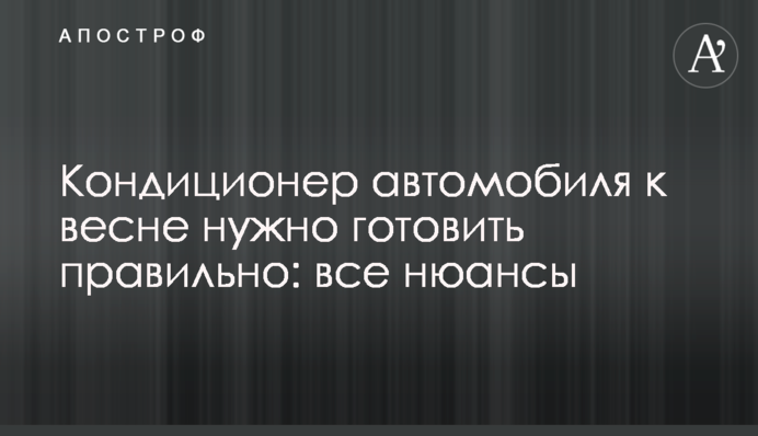 Кондиціонер автомобіля до весни потрібно готувати правильно: усі нюанси