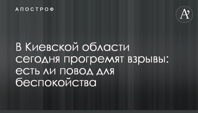 На Київщині сьогодні пролунають вибухи: чи є привід для занепокоєння