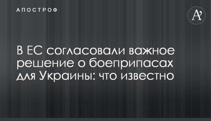 В ЕС согласовали важное решение о боеприпасах для Украины: что известно