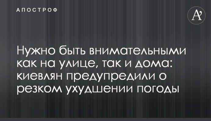 Потрібно бути уважними як на вулиці, так і вдома: киян попередили про різке погіршення погоди