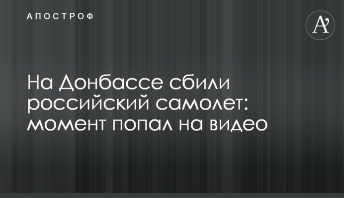 На Донбассе сбили российский самолет: момент попал на видео