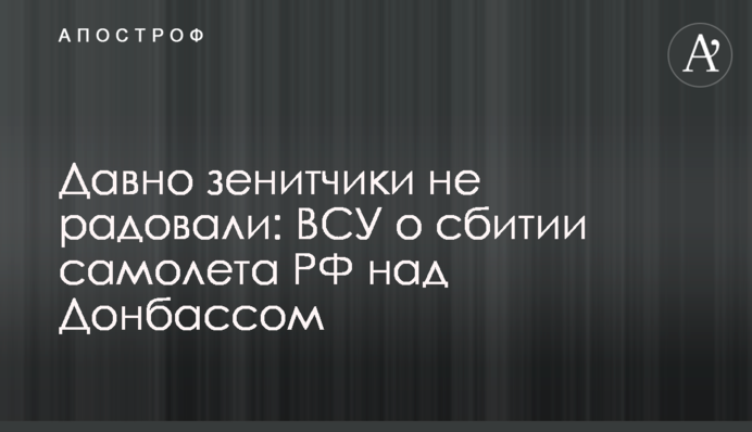 Давно зенитчики не радовали: ВСУ о сбитии самолета РФ над Донбассом