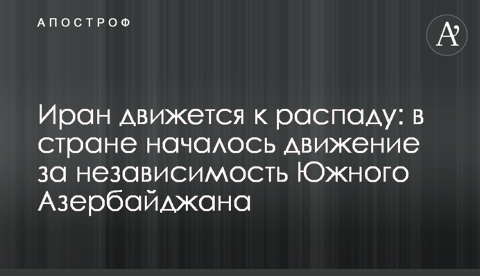 Іран рухається до розпаду: в країні розпочався рух за незалежність Південного Азербайджану