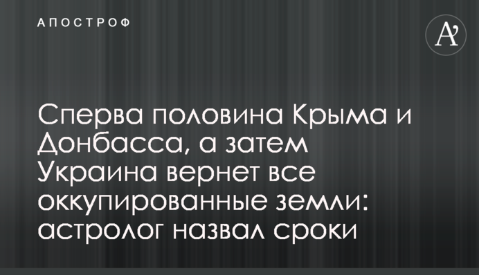 Спочатку половина Криму та Донбасу, а потім Україна поверне всі окуповані землі: астролог назвав терміни