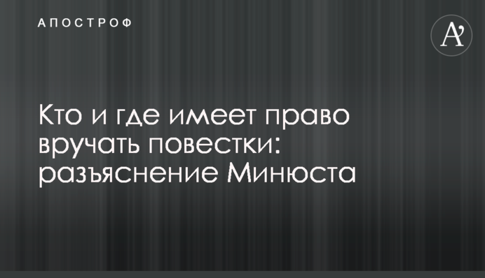Хто і де має право вручати повістки: роз'яснення Мін'юсту