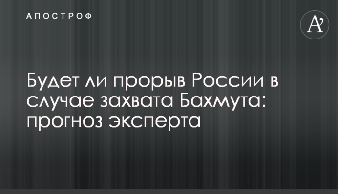 Будет ли прорыв России в случае захвата Бахмута: прогноз эксперта