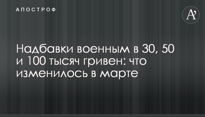 Надбавки военным в 30, 50 и 100 тысяч гривен: что изменилось в марте