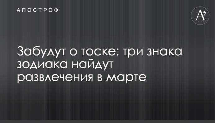 Забудут о тоске: три знака зодиака найдут развлечения в марте