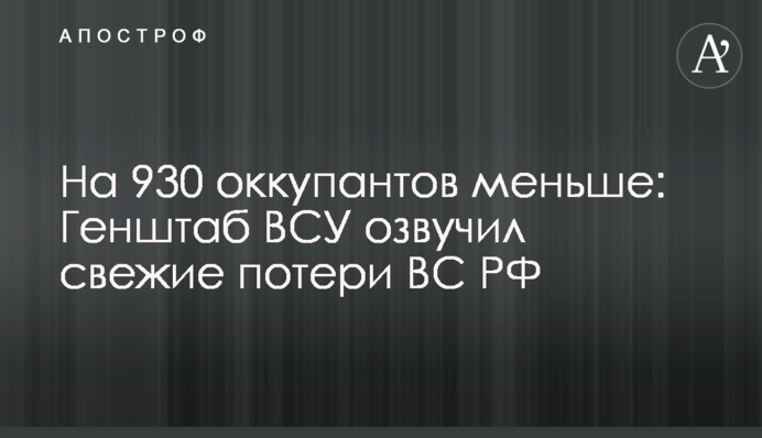 На 930 окупантів менше: Генштаб ЗСУ озвучив свіжі втрати ЗС РФ