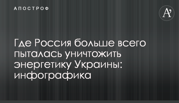 Де Росія найбільше намагалася знищити енергетику України: інфографіка
