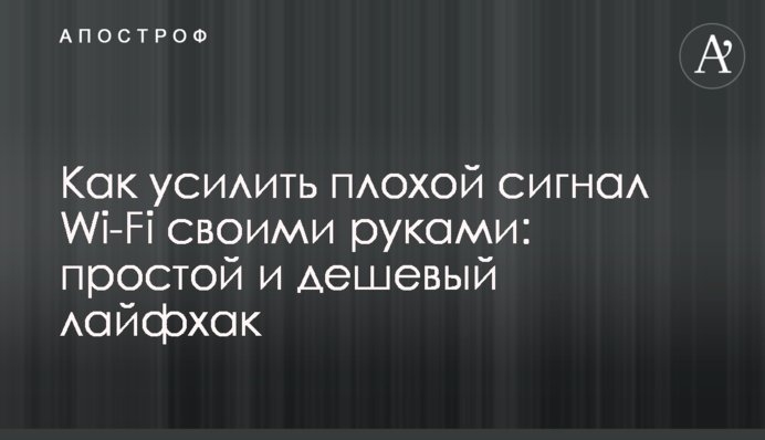 Як посилити поганий сигнал Wi-Fi власноруч: простий та дешевий лайфхак