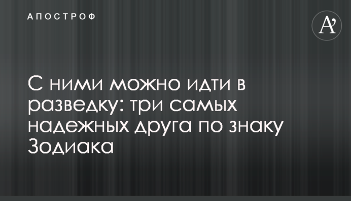 С ними можно идти в разведку: три самых надежных друга по знаку Зодиака