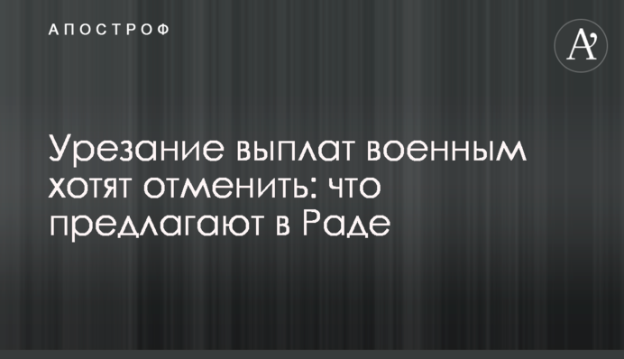 Урезание выплат военным хотят отменить: что предлагают в Раде