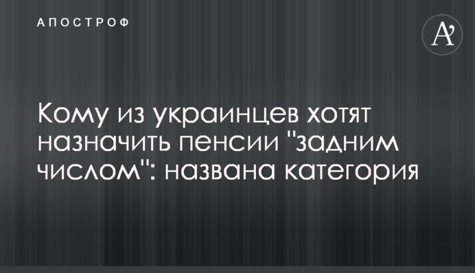Кому из украинцев хотят назначить пенсии 