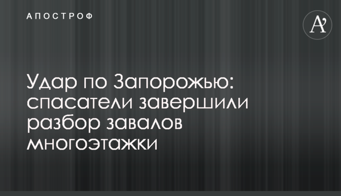 Удар по Запоріжжю: рятувальники завершили розбір завалів багатоповерхівки