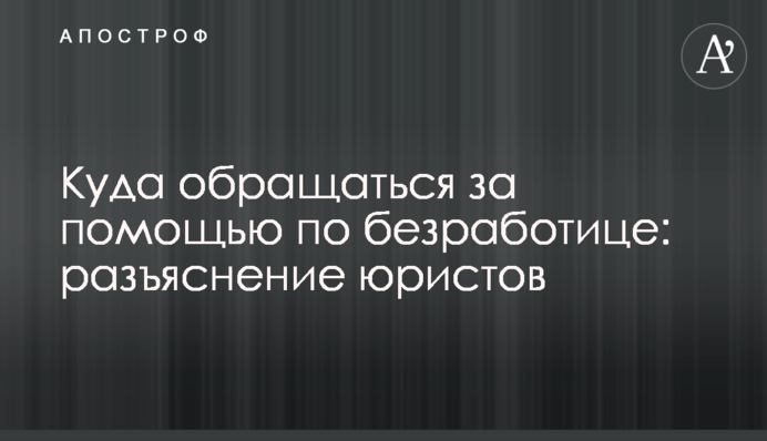 Куди звертатися за допомогою по безробіттю: роз'яснення юристів