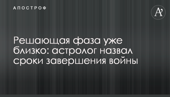 Решающая фаза уже близко: астролог назвал сроки завершения войны