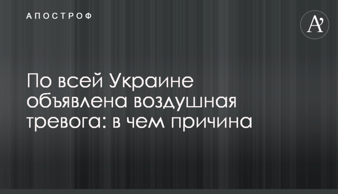 По всій Україні оголошено повітряну тривогу: у чому причина