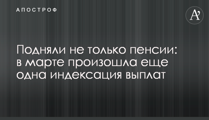 Подняли не только пенсии: в марте произошла еще одна индексация выплат