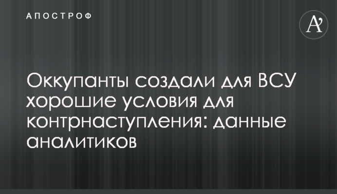 Оккупанты создали для ВСУ хорошие условия для контрнаступления: данные аналитиков