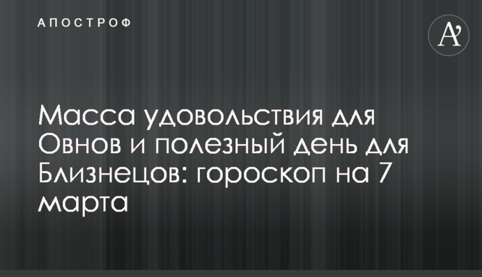 Масса удовольствия для Овнов и полезный день для Близнецов: гороскоп на 7 марта