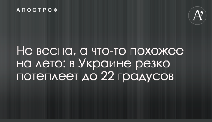 Не весна, а щось схоже на літо: в Україні різко потеплішає до 22 градусів