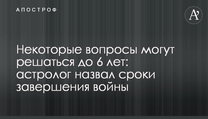 Деякі питання можуть вирішуватись до 6 років: астролог назвав терміни завершення війни