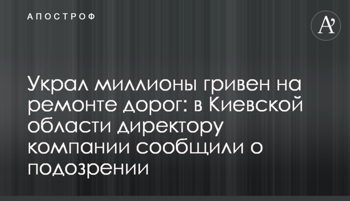 Украл миллионы гривен на ремонте дорог: в Киевской области директору компании сообщили о подозрении, фото