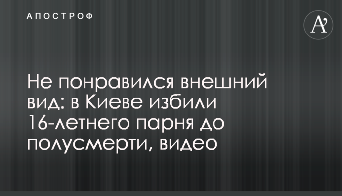 Не понравился внешний вид: в Киеве избили 16-летнего парня до полусмерти, видео