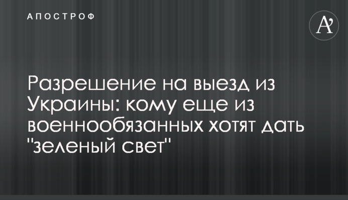 Дозвіл на виїзд з України: кому ще з військовозобов'язаних хочуть дати "зелене світло"