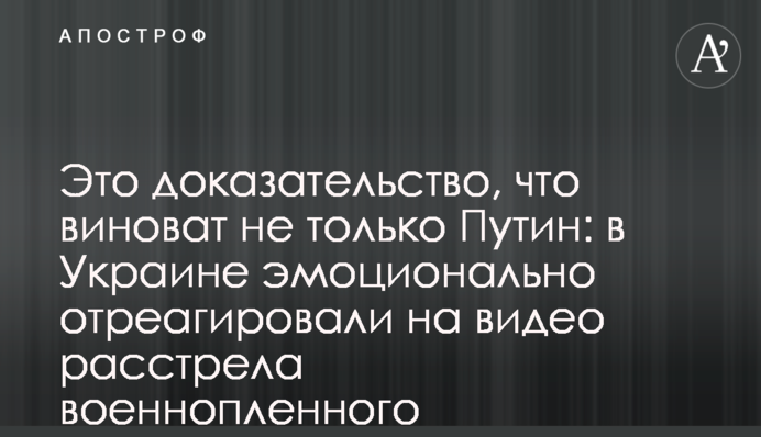 Це доказ, що винний не тільки Путін: в Україні емоційно відреагували на відео розстрілу військовополоненого росіянами