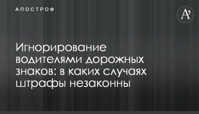 Игнорирование водителями дорожных знаков: в каких случаях штрафы незаконны