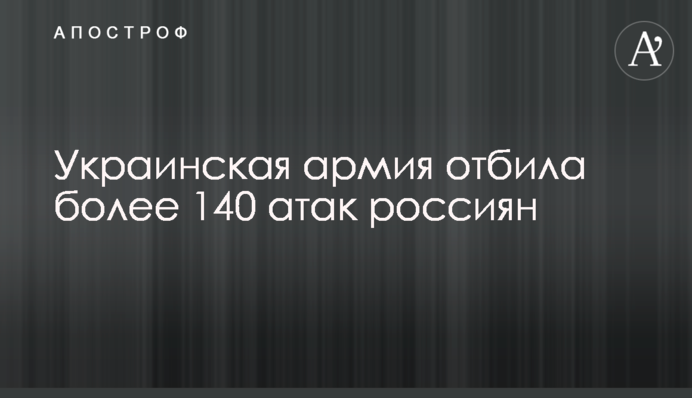 Українська армія відбила понад 140 атак росіян
