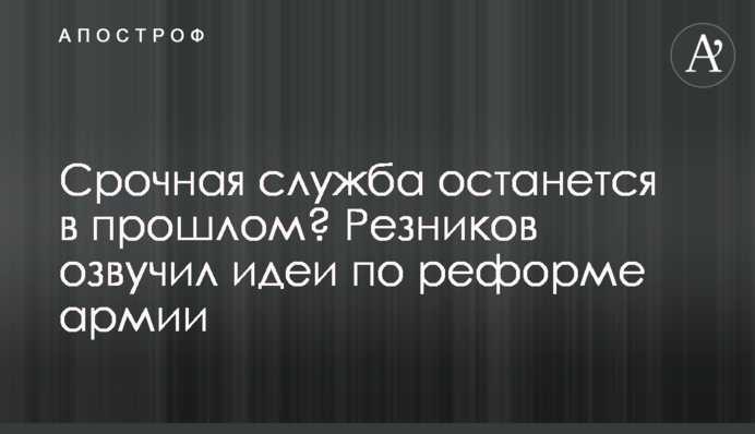 Строкова служба залишиться у минулому? Резніков озвучив ідеї щодо реформи армії