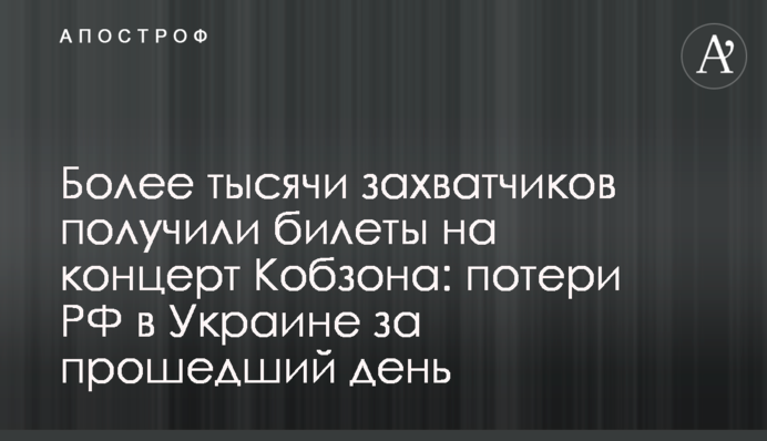 Более тысячи захватчиков получили билеты на концерт Кобзона: потери РФ в Украине за прошедший день